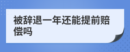 被辞退一年还能提前赔偿吗