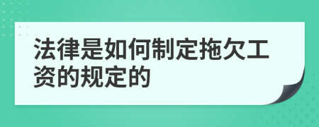 法律是如何制定拖欠工资的规定的