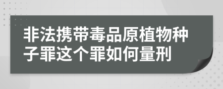 非法携带毒品原植物种子罪这个罪如何量刑