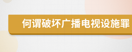 何谓破坏广播电视设施罪