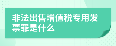 非法出售增值税专用发票罪是什么