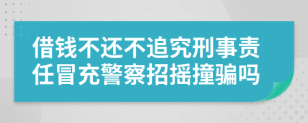 借钱不还不追究刑事责任冒充警察招摇撞骗吗