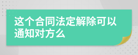 这个合同法定解除可以通知对方么