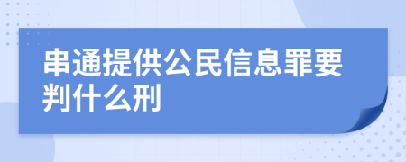 串通提供公民信息罪要判什么刑