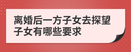 离婚后一方子女去探望子女有哪些要求