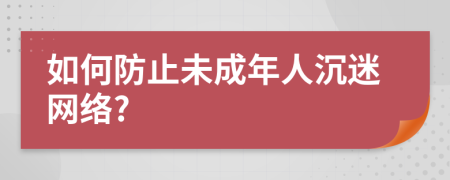 如何防止未成年人沉迷网络?