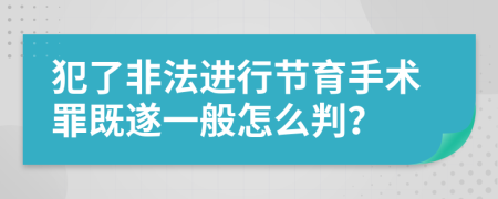 犯了非法进行节育手术罪既遂一般怎么判？