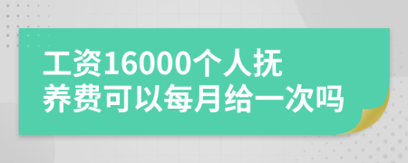 工资16000个人抚养费可以每月给一次吗