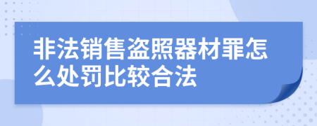 非法销售盗照器材罪怎么处罚比较合法