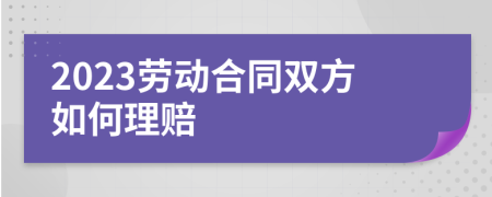 2023劳动合同双方如何理赔