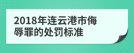 2018年连云港市侮辱罪的处罚标准