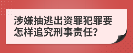 涉嫌抽逃出资罪犯罪要怎样追究刑事责任？