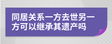 同居关系一方去世另一方可以继承其遗产吗