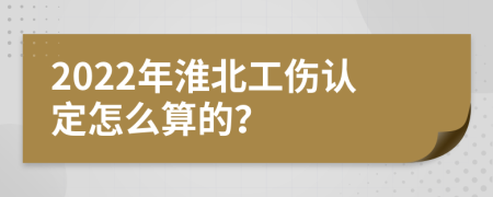 2022年淮北工伤认定怎么算的？