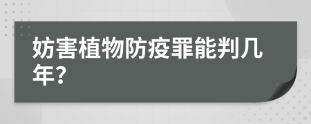 妨害植物防疫罪能判几年？
