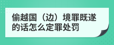 偷越国（边）境罪既遂的话怎么定罪处罚