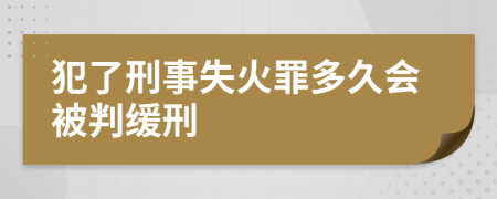 犯了刑事失火罪多久会被判缓刑