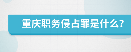 重庆职务侵占罪是什么？