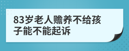 83岁老人赡养不给孩子能不能起诉