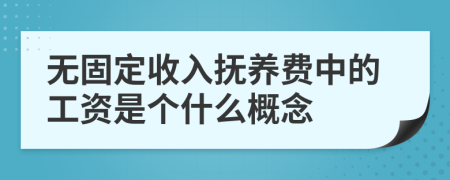 无固定收入抚养费中的工资是个什么概念