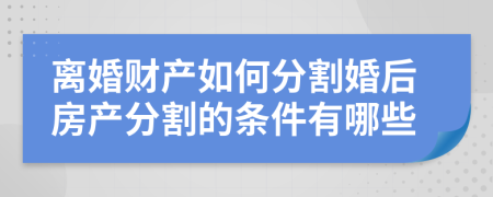 离婚财产如何分割婚后房产分割的条件有哪些