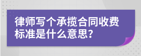 律师写个承揽合同收费标准是什么意思？