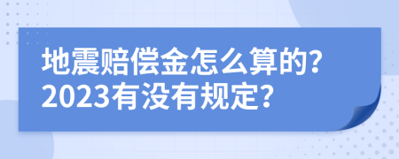 地震赔偿金怎么算的？2023有没有规定？