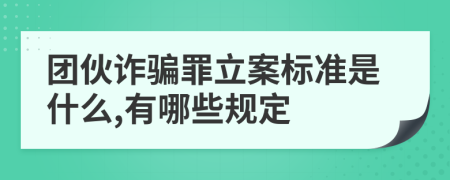 团伙诈骗罪立案标准是什么,有哪些规定