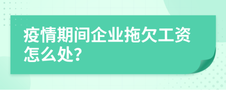疫情期间企业拖欠工资怎么处？