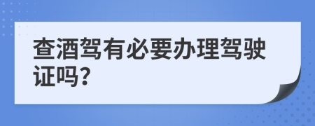 查酒驾有必要办理驾驶证吗？