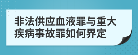 非法供应血液罪与重大疾病事故罪如何界定