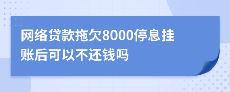 网络贷款拖欠8000停息挂账后可以不还钱吗