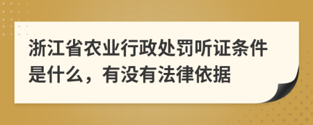 浙江省农业行政处罚听证条件是什么，有没有法律依据