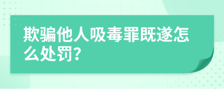 欺骗他人吸毒罪既遂怎么处罚？