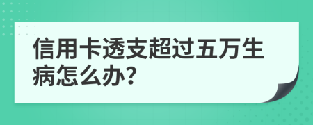 信用卡透支超过五万生病怎么办？