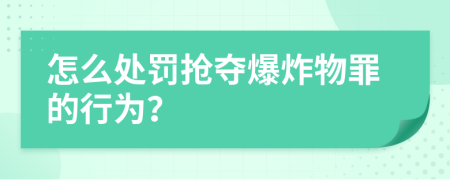 怎么处罚抢夺爆炸物罪的行为？