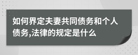 如何界定夫妻共同债务和个人债务,法律的规定是什么