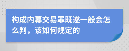 构成内幕交易罪既遂一般会怎么判，该如何规定的