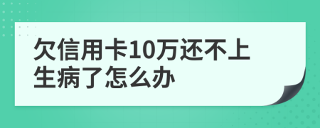 欠信用卡10万还不上生病了怎么办