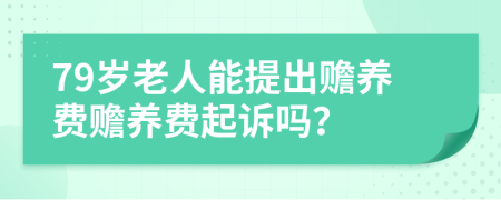 79岁老人能提出赡养费赡养费起诉吗？