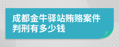 成都金牛驿站贿赂案件判刑有多少钱