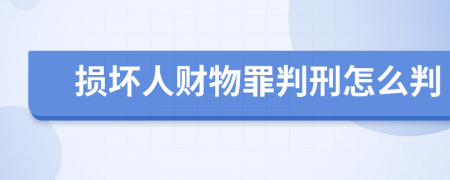 损坏人财物罪判刑怎么判