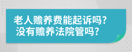 老人赡养费能起诉吗? 没有赡养法院管吗?