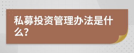 私募投资管理办法是什么？