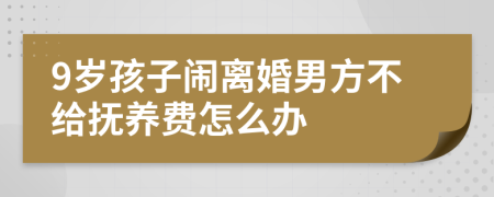 9岁孩子闹离婚男方不给抚养费怎么办