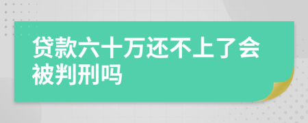贷款六十万还不上了会被判刑吗
