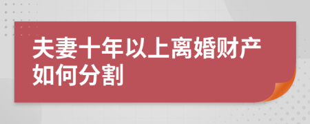 夫妻十年以上离婚财产如何分割