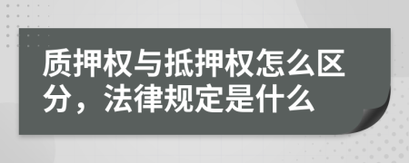 质押权与抵押权怎么区分，法律规定是什么