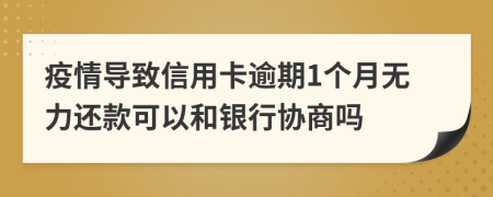 疫情导致信用卡逾期1个月无力还款可以和银行协商吗