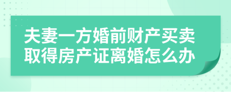 夫妻一方婚前财产买卖取得房产证离婚怎么办